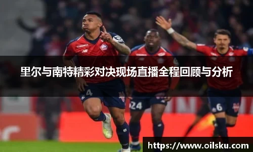 里尔与南特精彩对决现场直播全程回顾与分析
