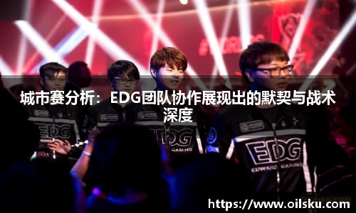 城市赛分析：EDG团队协作展现出的默契与战术深度